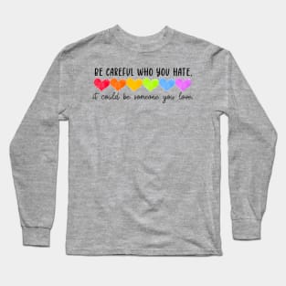 Be Careful Who You Hate Gay Pride It Could Be Someone You Love Long Sleeve T-Shirt